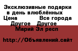 Эксклюзивные подарки в день влюблённых! › Цена ­ 1 580 - Все города Другое » Другое   . Марий Эл респ.